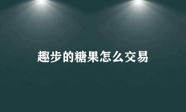 趣步的糖果怎么交易