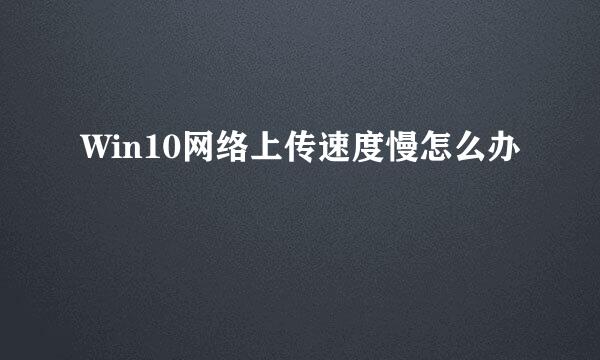 Win10网络上传速度慢怎么办