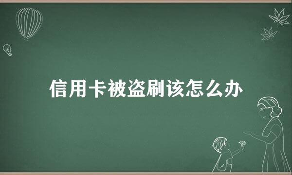 信用卡被盗刷该怎么办