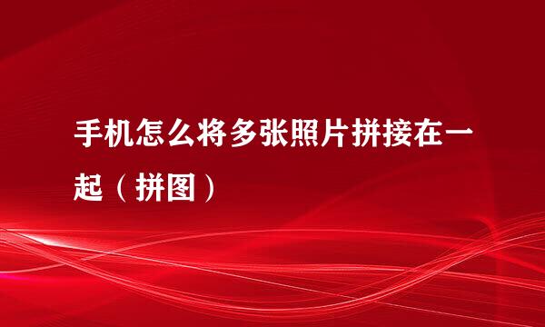 手机怎么将多张照片拼接在一起（拼图）