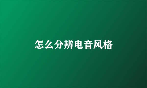 怎么分辨电音风格
