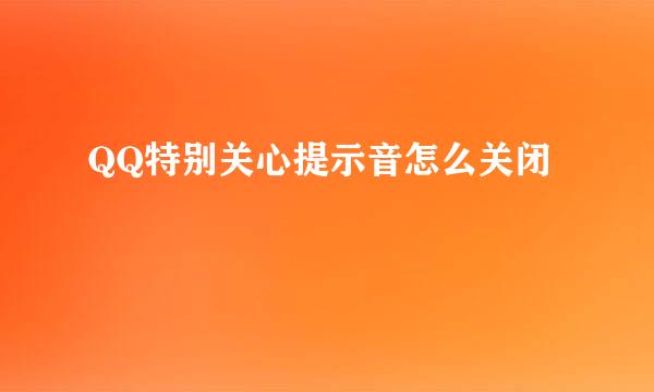 QQ特别关心提示音怎么关闭