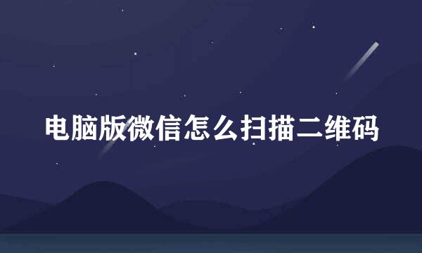 电脑版微信怎么扫描二维码