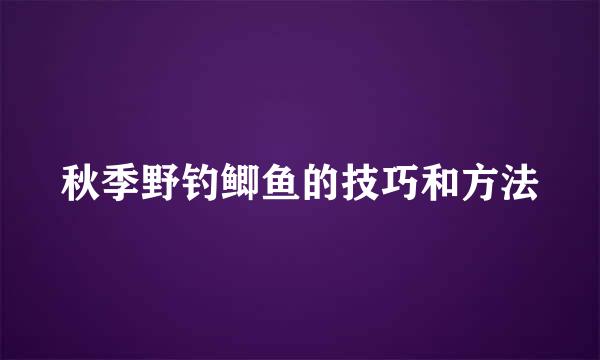秋季野钓鲫鱼的技巧和方法