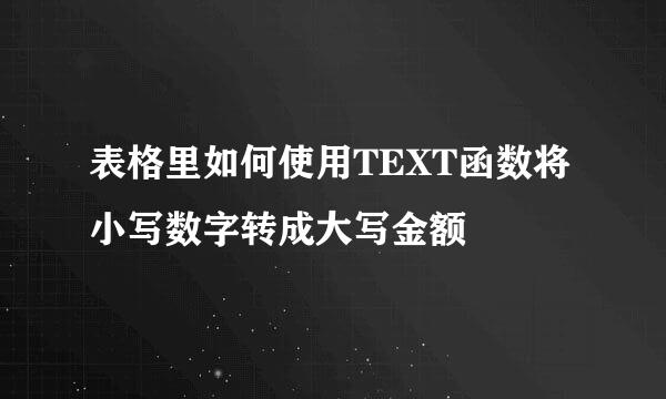 表格里如何使用TEXT函数将小写数字转成大写金额