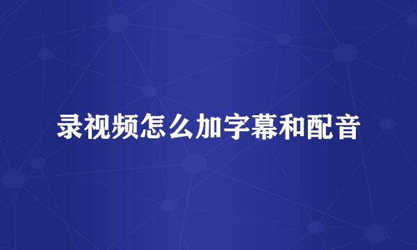 录视频怎么加字幕和配音