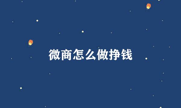微商怎么做挣钱