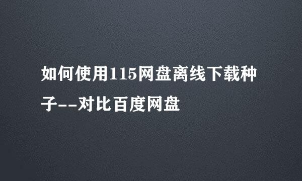 如何使用115网盘离线下载种子--对比百度网盘