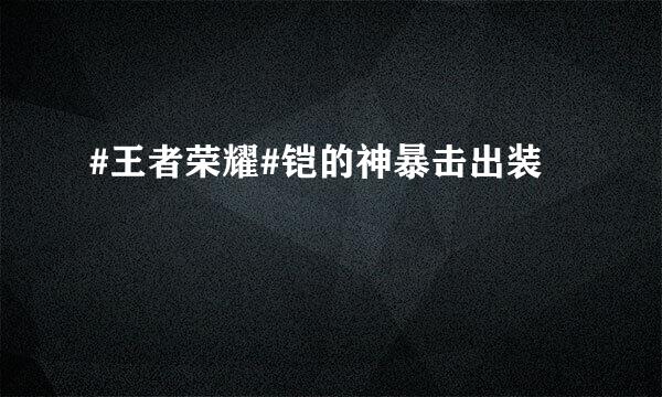 #王者荣耀#铠的神暴击出装