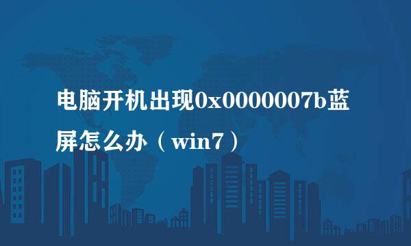 电脑开机出现0x0000007b蓝屏怎么办（win7）