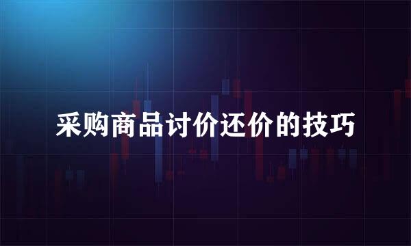 采购商品讨价还价的技巧