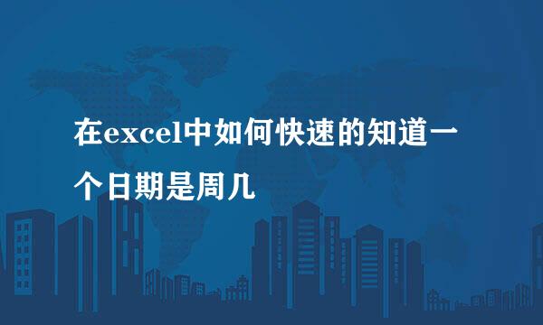 在excel中如何快速的知道一个日期是周几
