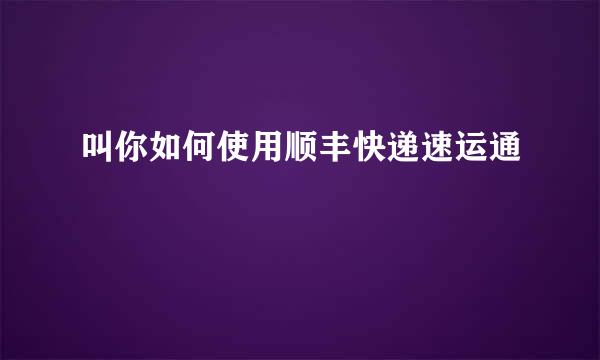 叫你如何使用顺丰快递速运通