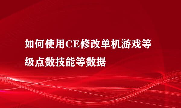 如何使用CE修改单机游戏等级点数技能等数据