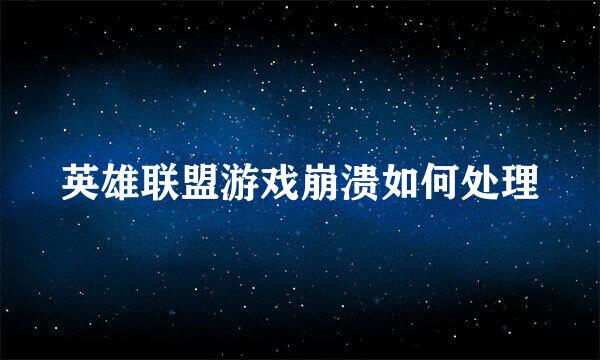 英雄联盟游戏崩溃如何处理