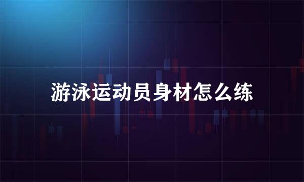 游泳运动员身材怎么练