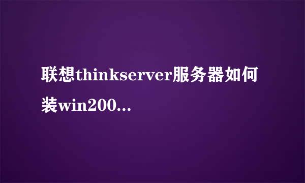 联想thinkserver服务器如何装win2008，2012系统