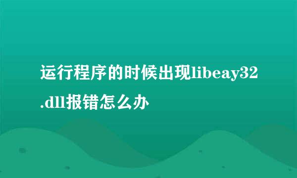 运行程序的时候出现libeay32.dll报错怎么办