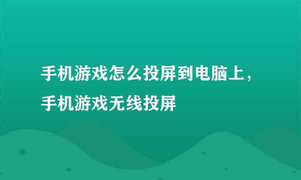 手机游戏怎么投屏到电脑上，手机游戏无线投屏