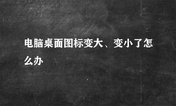 电脑桌面图标变大、变小了怎么办