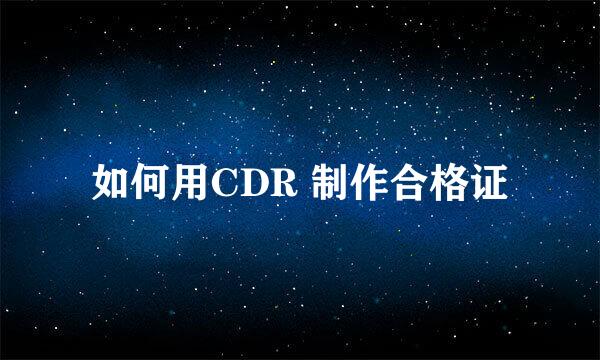 如何用CDR 制作合格证