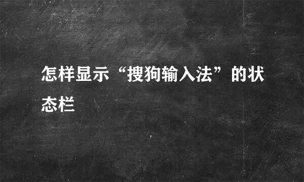 怎样显示“搜狗输入法”的状态栏
