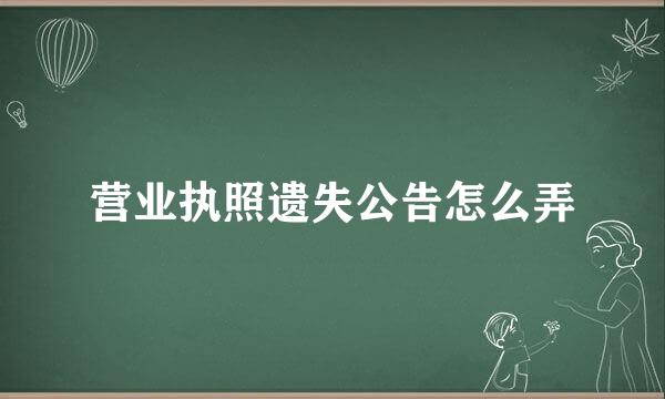 营业执照遗失公告怎么弄