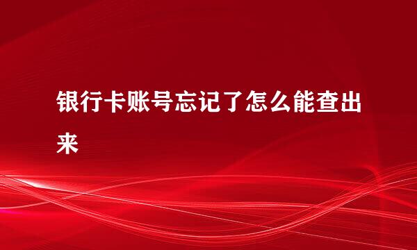 银行卡账号忘记了怎么能查出来