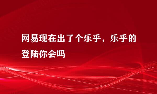 网易现在出了个乐乎，乐乎的登陆你会吗