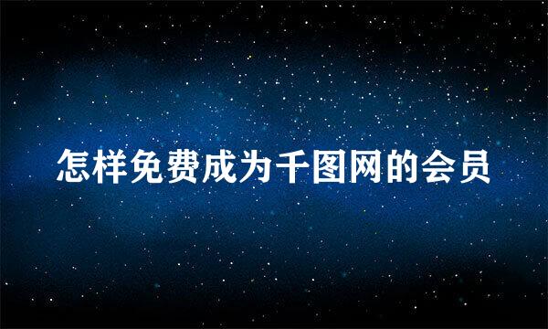 怎样免费成为千图网的会员