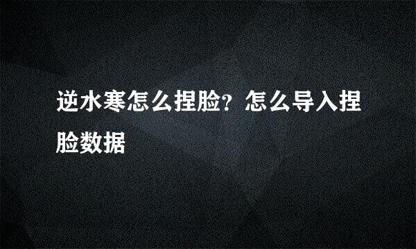 逆水寒怎么捏脸？怎么导入捏脸数据