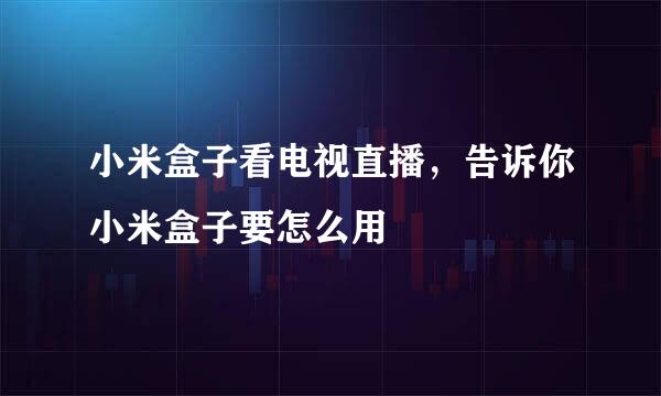 小米盒子看电视直播，告诉你小米盒子要怎么用