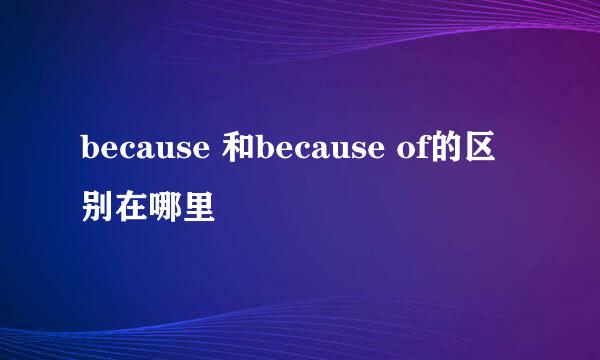 because 和because of的区别在哪里