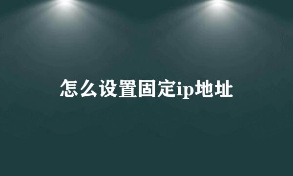 怎么设置固定ip地址
