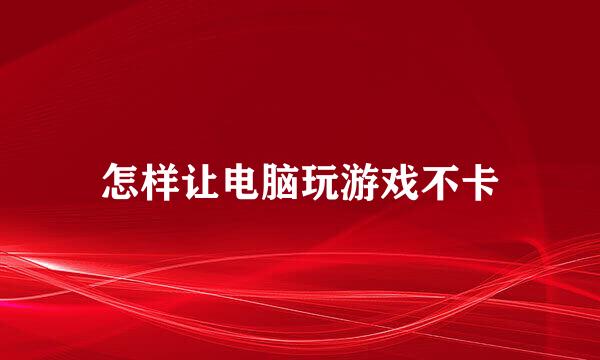 怎样让电脑玩游戏不卡