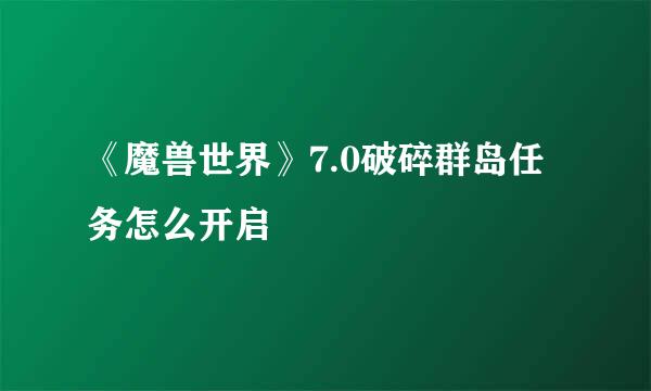 《魔兽世界》7.0破碎群岛任务怎么开启