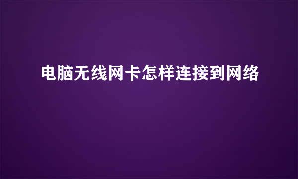 电脑无线网卡怎样连接到网络