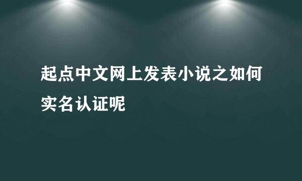 起点中文网上发表小说之如何实名认证呢
