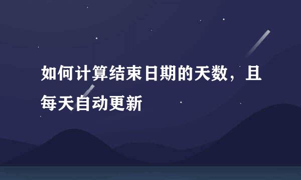 如何计算结束日期的天数，且每天自动更新