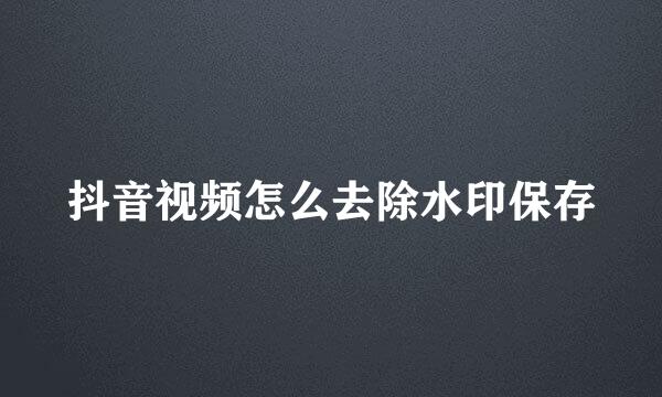 抖音视频怎么去除水印保存