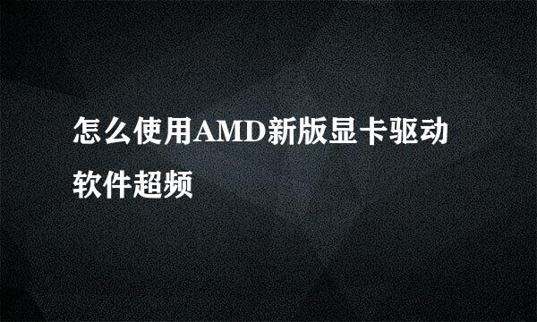 怎么使用AMD新版显卡驱动软件超频