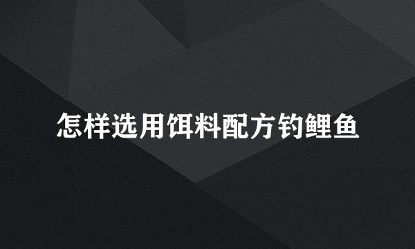 怎样选用饵料配方钓鲤鱼