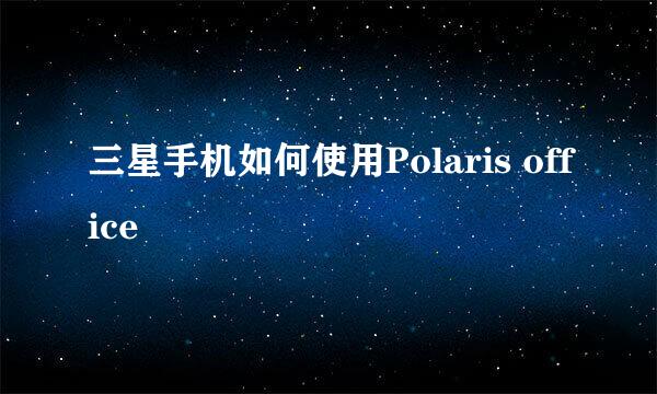 三星手机如何使用Polaris office