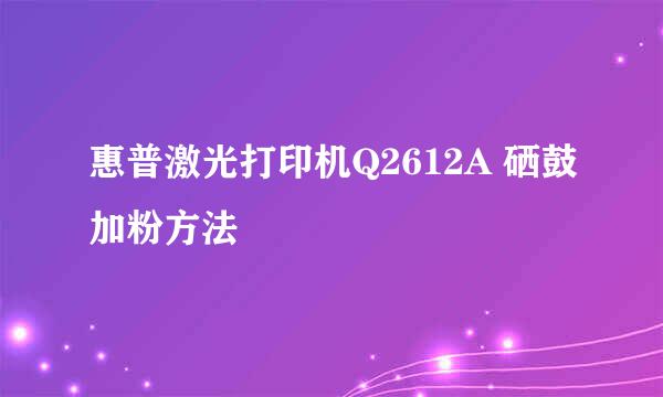 惠普激光打印机Q2612A 硒鼓加粉方法
