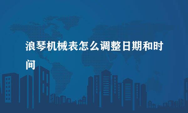 浪琴机械表怎么调整日期和时间