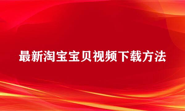 最新淘宝宝贝视频下载方法