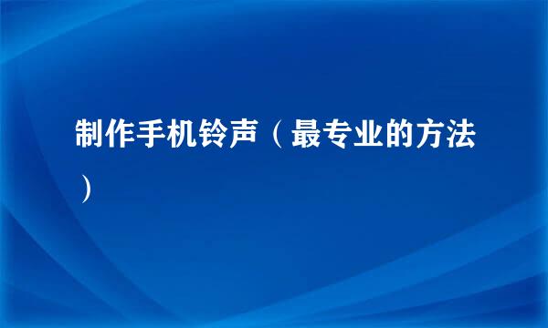 制作手机铃声（最专业的方法）