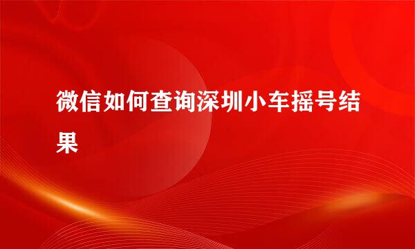 微信如何查询深圳小车摇号结果