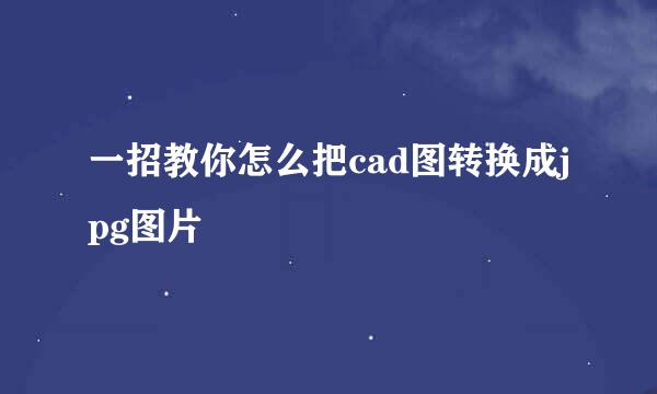 一招教你怎么把cad图转换成jpg图片