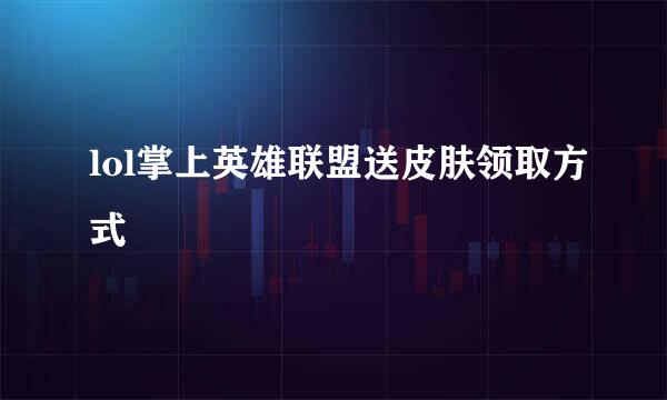 lol掌上英雄联盟送皮肤领取方式